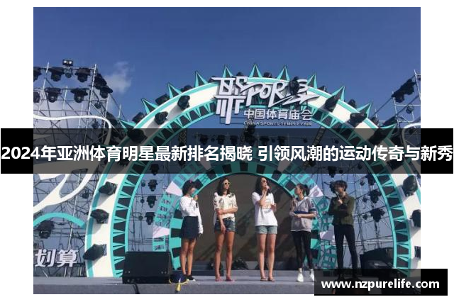 2024年亚洲体育明星最新排名揭晓 引领风潮的运动传奇与新秀