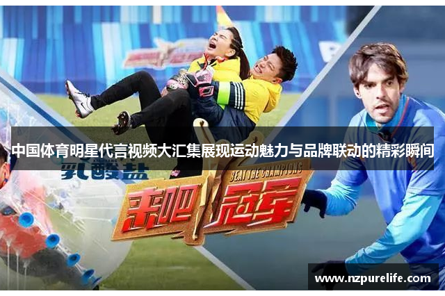 中国体育明星代言视频大汇集展现运动魅力与品牌联动的精彩瞬间