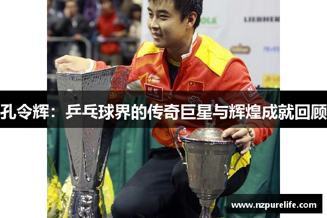 孔令辉：乒乓球界的传奇巨星与辉煌成就回顾