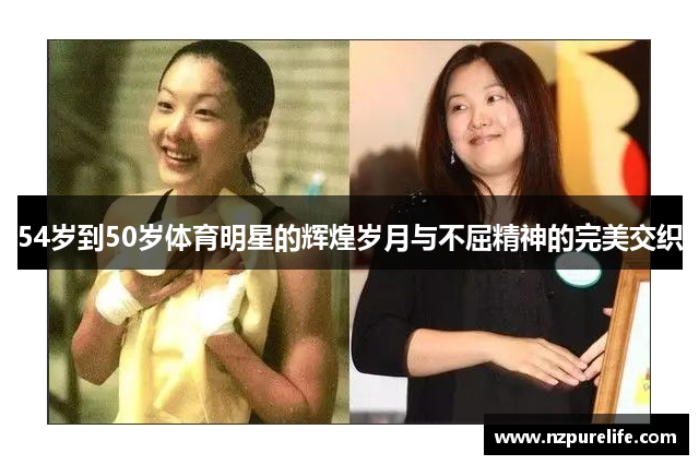 54岁到50岁体育明星的辉煌岁月与不屈精神的完美交织