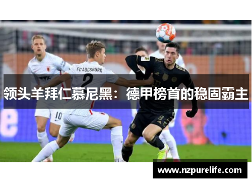 领头羊拜仁慕尼黑：德甲榜首的稳固霸主