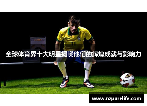 全球体育界十大明星揭晓他们的辉煌成就与影响力