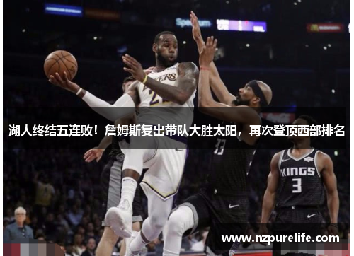 湖人终结五连败！詹姆斯复出带队大胜太阳，再次登顶西部排名