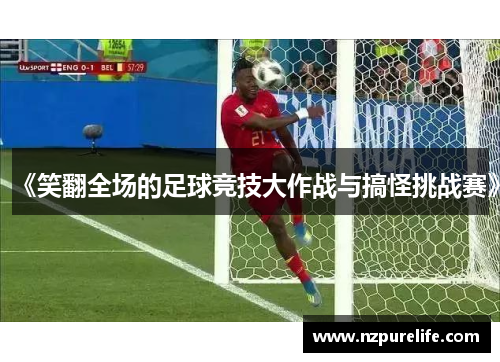 《笑翻全场的足球竞技大作战与搞怪挑战赛》