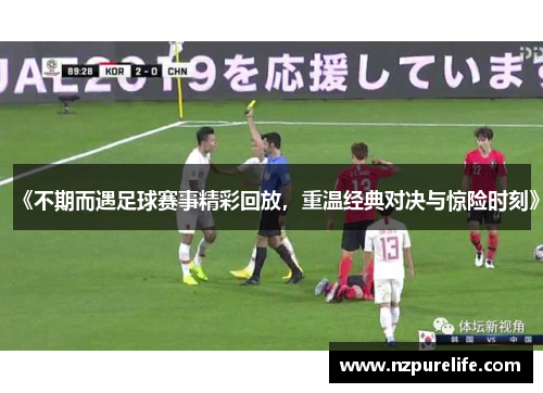 《不期而遇足球赛事精彩回放，重温经典对决与惊险时刻》