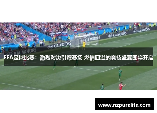 FFA足球比赛：激烈对决引爆赛场 燃情四溢的竞技盛宴即将开启