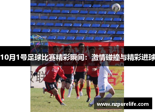 10月1号足球比赛精彩瞬间：激情碰撞与精彩进球